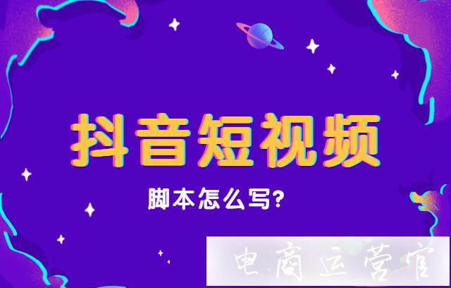 抖音短視頻腳本怎么寫?如何寫好抖音短視頻腳本?